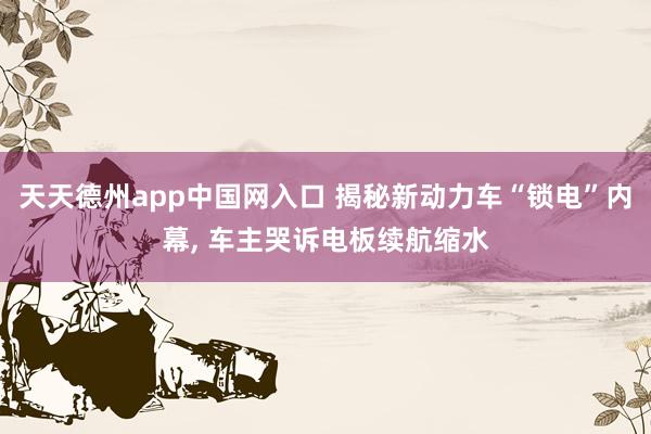 天天德州app中国网入口 揭秘新动力车“锁电”内幕， 车主哭诉电板续航缩水