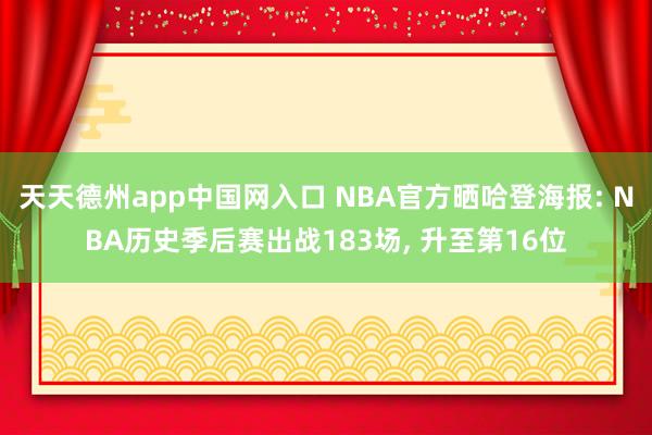 天天德州app中国网入口 NBA官方晒哈登海报: NBA历史季后赛出战183场， 升至第16位
