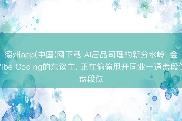 德州app(中国)网下载 AI居品司理的新分水岭: 会Vibe Coding的东谈主， 正在偷偷甩开同业一通盘段位