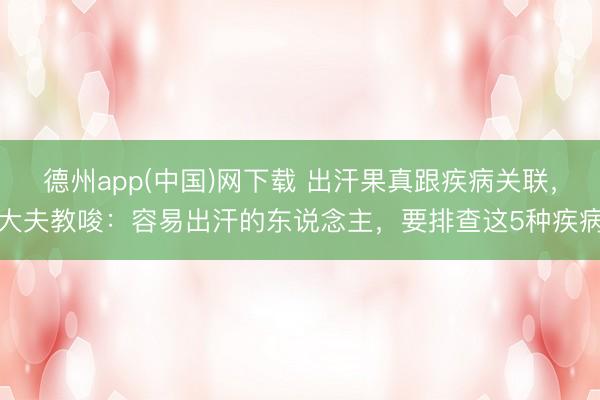 德州app(中国)网下载 出汗果真跟疾病关联，大夫教唆：容易出汗的东说念主，要排查这5种疾病