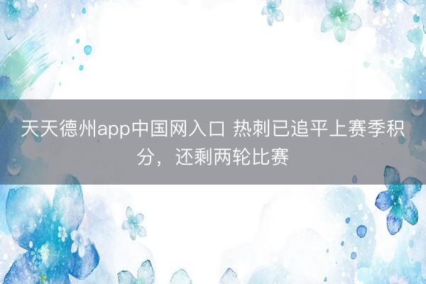 天天德州app中国网入口 热刺已追平上赛季积分，还剩两轮比赛