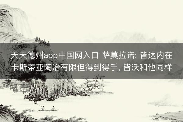 天天德州app中国网入口 萨莫拉诺: 皆达内在卡斯蒂亚陶冶有限但得到得手， 皆沃和他同样