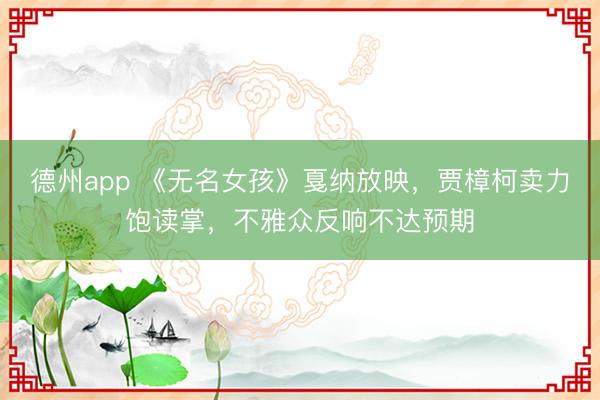 德州app 《无名女孩》戛纳放映，贾樟柯卖力饱读掌，不雅众反响不达预期