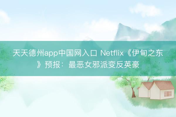 天天德州app中国网入口 Netflix《伊甸之东》预报：最恶女邪派变反英豪