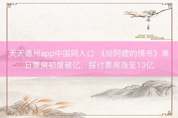 天天德州app中国网入口 《给阿嬷的情书》单日票房初度破亿，探讨票房涨至13亿