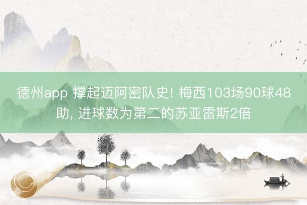 德州app 撑起迈阿密队史! 梅西103场90球48助， 进球数为第二的苏亚雷斯2倍
