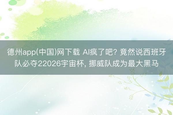 德州app(中国)网下载 AI疯了吧? 竟然说西班牙队必夺22026宇宙杯， 挪威队成为最大黑马