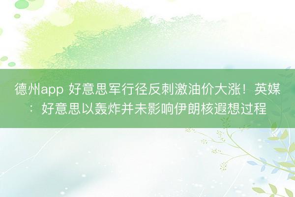 德州app 好意思军行径反刺激油价大涨！英媒：好意思以轰炸并未影响伊朗核遐想过程