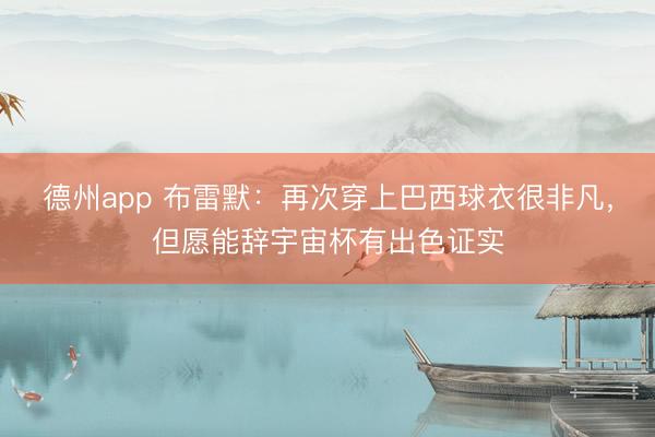 德州app 布雷默：再次穿上巴西球衣很非凡，但愿能辞宇宙杯有出色证实
