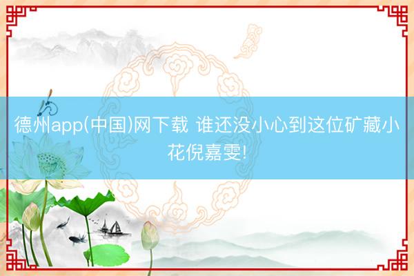 德州app(中国)网下载 谁还没小心到这位矿藏小花倪嘉雯!