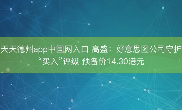 天天德州app中国网入口 高盛：好意思图公司守护“买入”评级 预备价14.30港元