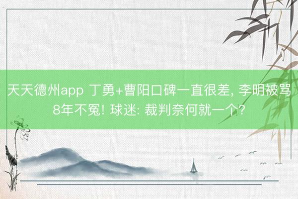 天天德州app 丁勇+曹阳口碑一直很差， 李明被骂8年不冤! 球迷: 裁判奈何就一个?
