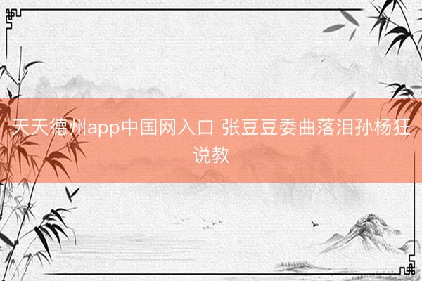 天天德州app中国网入口 张豆豆委曲落泪孙杨狂说教