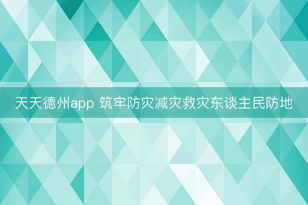 天天德州app 筑牢防灾减灾救灾东谈主民防地