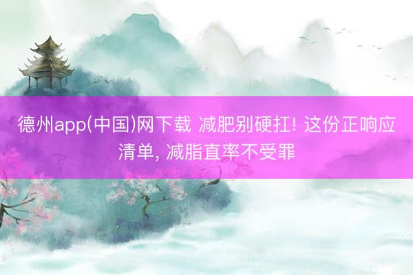 德州app(中国)网下载 减肥别硬扛! 这份正响应清单， 减脂直率不受罪