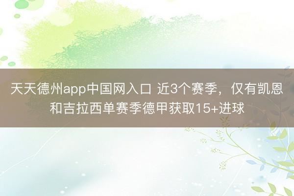 天天德州app中国网入口 近3个赛季，仅有凯恩和吉拉西单赛季德甲获取15+进球