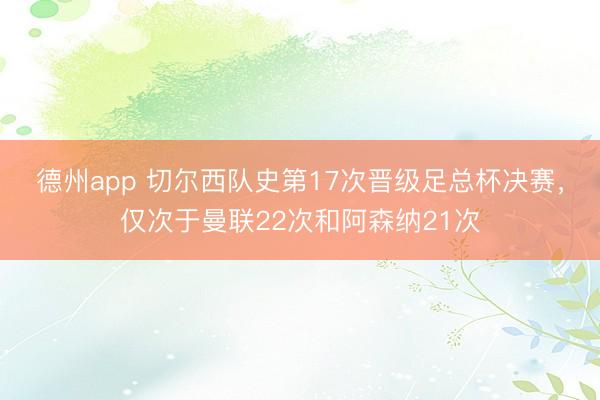 德州app 切尔西队史第17次晋级足总杯决赛,仅次于曼联22次和阿森纳21次