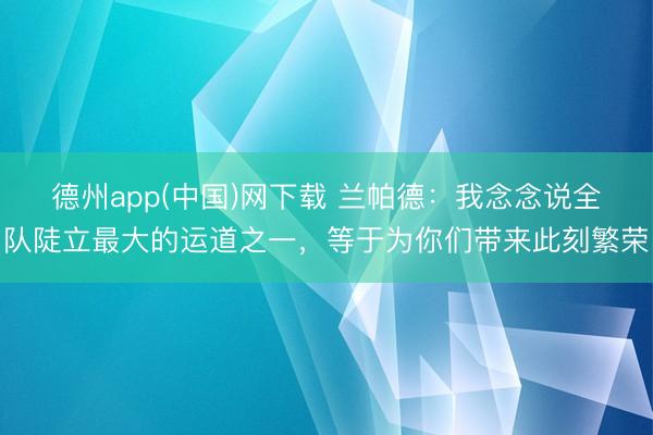德州app(中国)网下载 兰帕德：我念念说全队陡立最大的运道之一，等于为你们带来此刻繁荣