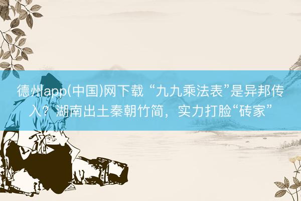 德州app(中国)网下载 “九九乘法表”是异邦传入？湖南出土秦朝竹简，实力打脸“砖家”