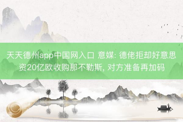 天天德州app中国网入口 意媒: 德佬拒却好意思资20亿欧收购那不勒斯， 对方准备再加码
