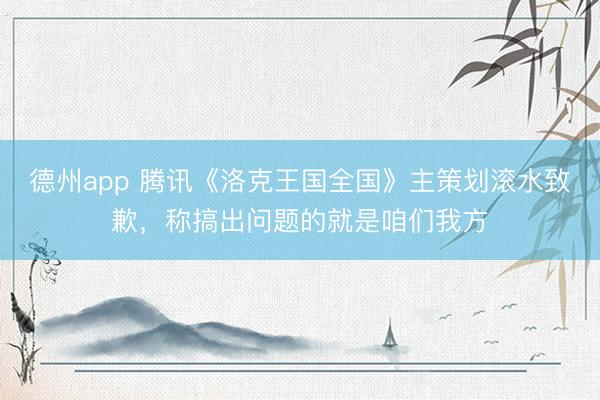 德州app 腾讯《洛克王国全国》主策划滚水致歉，称搞出问题的就是咱们我方