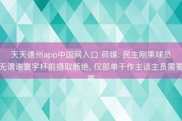 天天德州app中国网入口 荷媒: 民主刚果球员无谓谢寰宇杯前摄取断绝， 仅部单干作主谈主员需要