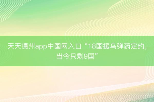 天天德州app中国网入口 “18国援乌弹药定约，当今只剩9国”
