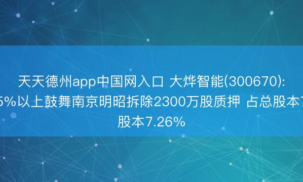 天天德州app中国网入口 大烨智能(300670): 抓股5%以上鼓舞南京明昭拆除2300万股质押 占总股本7.26%