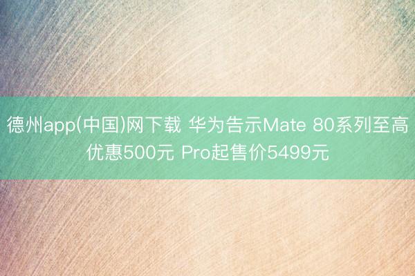 德州app(中国)网下载 华为告示Mate 80系列至高优惠500元 Pro起售价5499元
