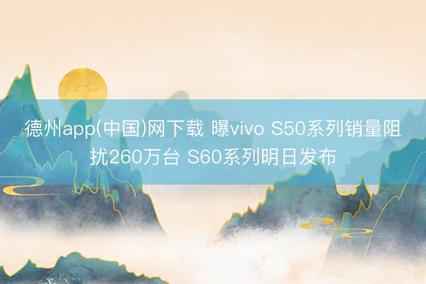 德州app(中国)网下载 曝vivo S50系列销量阻扰260万台 S60系列明日发布