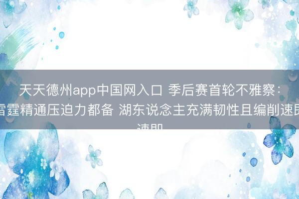 天天德州app中国网入口 季后赛首轮不雅察：雷霆精通压迫力都备 湖东说念主充满韧性且编削速即