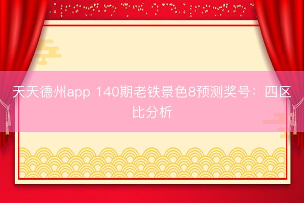天天德州app 140期老铁景色8预测奖号：四区比分析