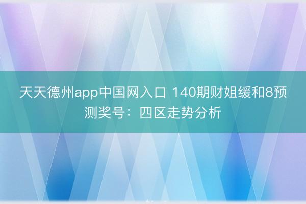 天天德州app中国网入口 140期财姐缓和8预测奖号：四区走势分析