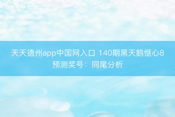 天天德州app中国网入口 140期黑天鹅惬心8预测奖号：同尾分析