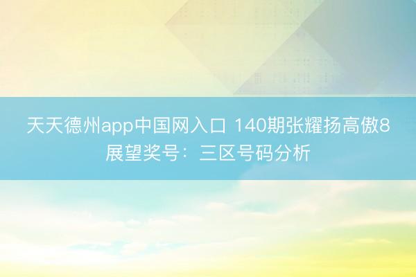 天天德州app中国网入口 140期张耀扬高傲8展望奖号：三区号码分析