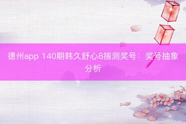 德州app 140期韩久舒心8揣测奖号：奖号抽象分析