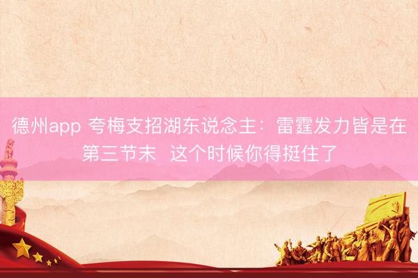 德州app 夸梅支招湖东说念主：雷霆发力皆是在第三节末  这个时候你得挺住了