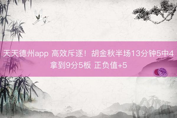 天天德州app 高效斥逐！胡金秋半场13分钟5中4拿到9分5板 正负值+5