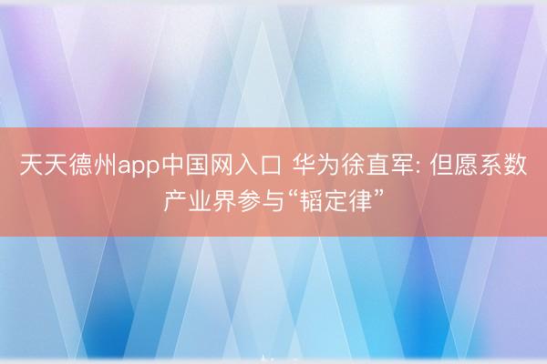 天天德州app中国网入口 华为徐直军: 但愿系数产业界参与“韬定律”
