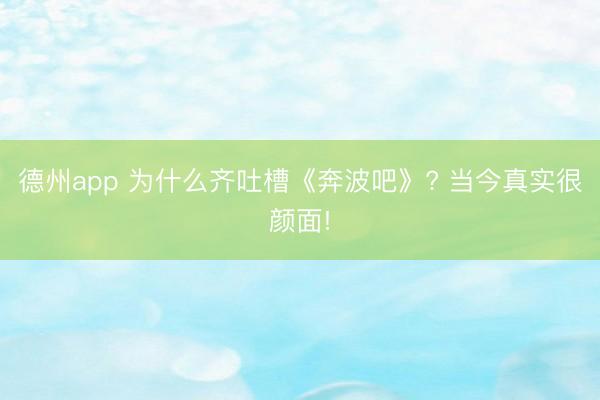 德州app 为什么齐吐槽《奔波吧》? 当今真实很颜面!
