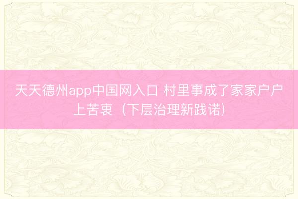 天天德州app中国网入口 村里事成了家家户户上苦衷（下层治理新践诺）