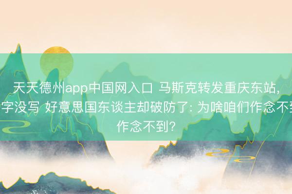 天天德州app中国网入口 马斯克转发重庆东站， 一字没写 好意思国东谈主却破防了: 为啥咱们作念不到?