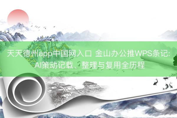 天天德州app中国网入口 金山办公推WPS条记: AI策动记载、整理与复用全历程