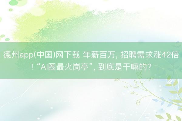德州app(中国)网下载 年薪百万， 招聘需求涨42倍! “AI圈最火岗亭”， 到底是干嘛的?