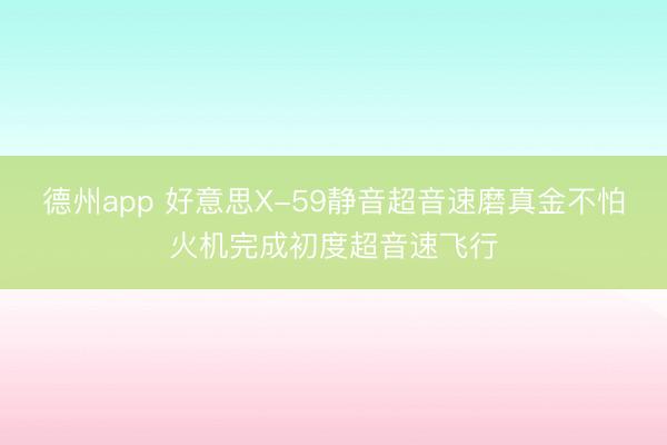 德州app 好意思X-59静音超音速磨真金不怕火机完成初度超音速飞行