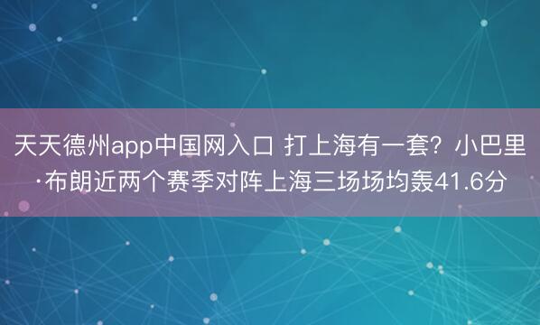 天天德州app中国网入口 打上海有一套？小巴里·布朗近两个赛季对阵上海三场场均轰41.6分