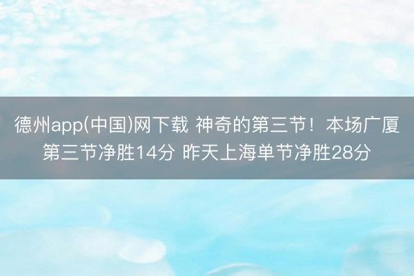 德州app(中国)网下载 神奇的第三节！本场广厦第三节净胜14分 昨天上海单节净胜28分