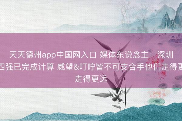 天天德州app中国网入口 媒体东说念主：深圳进四强已完成计算 威望&叮咛皆不可支合手他们走得更远