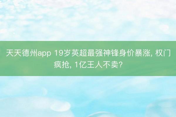 天天德州app 19岁英超最强神锋身价暴涨, 权门疯抢, 1