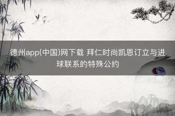 德州app(中国)网下载 拜仁时尚凯恩订立与进球联系的特殊公